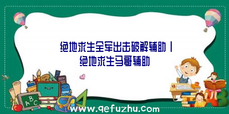 「绝地求生全军出击破解辅助」|绝地求生马哥辅助